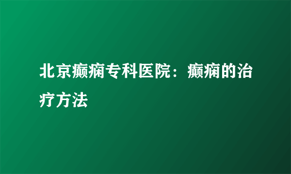 北京癫痫专科医院：癫痫的治疗方法