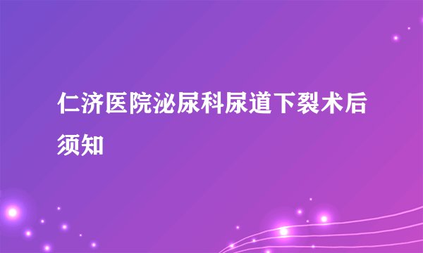 仁济医院泌尿科尿道下裂术后须知