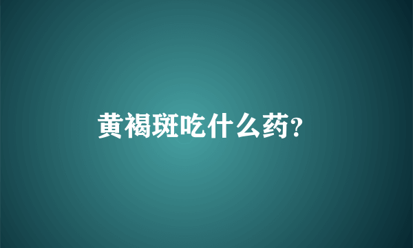 黄褐斑吃什么药？