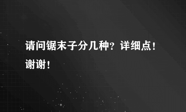 请问锯末子分几种？详细点！谢谢！