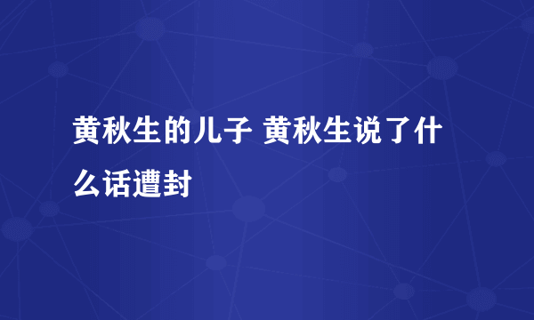 黄秋生的儿子 黄秋生说了什么话遭封