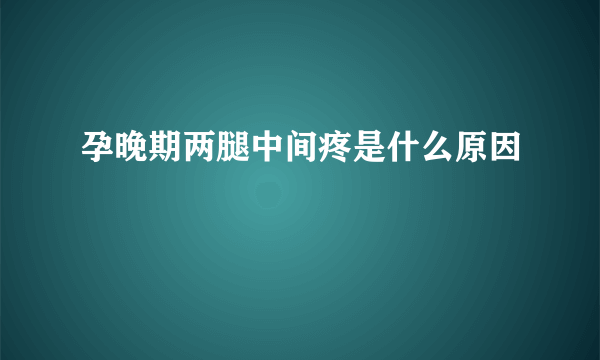 孕晚期两腿中间疼是什么原因