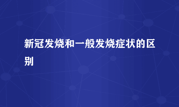 新冠发烧和一般发烧症状的区别