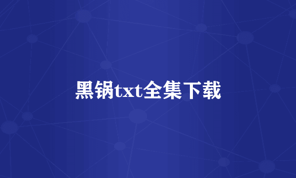 黑锅txt全集下载