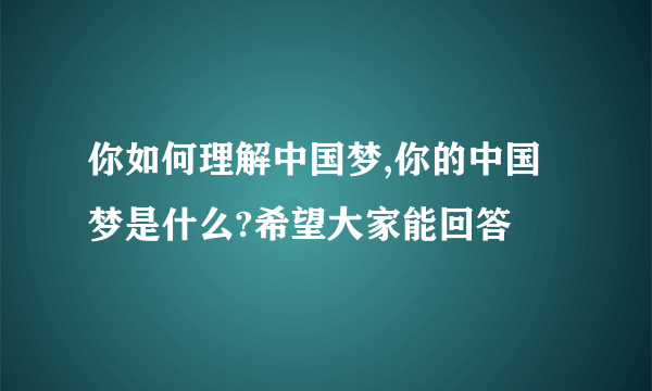 你如何理解中国梦,你的中国梦是什么?希望大家能回答