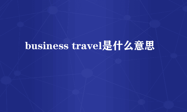 business travel是什么意思