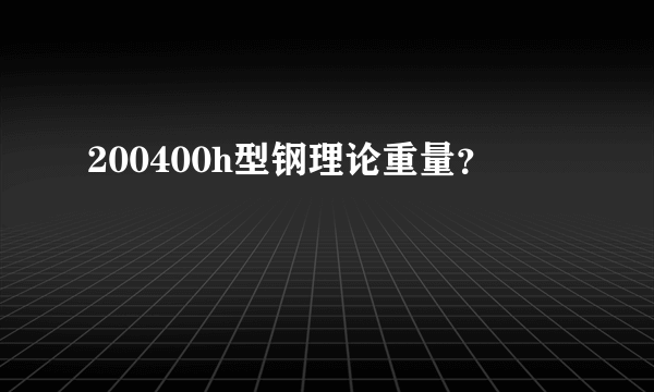 200400h型钢理论重量？