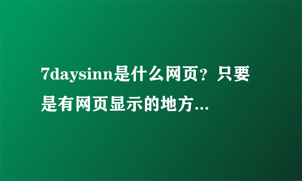 7daysinn是什么网页？只要是有网页显示的地方 它总是第一个自动冒出来