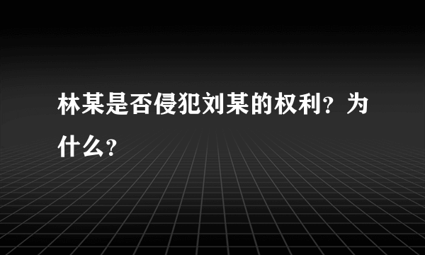 林某是否侵犯刘某的权利？为什么？