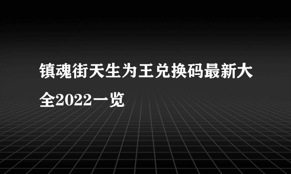 镇魂街天生为王兑换码最新大全2022一览