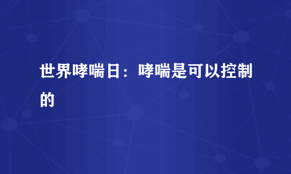 世界哮喘日：哮喘是可以控制的