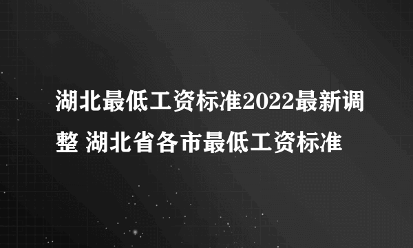 湖北最低工资标准2022最新调整 湖北省各市最低工资标准