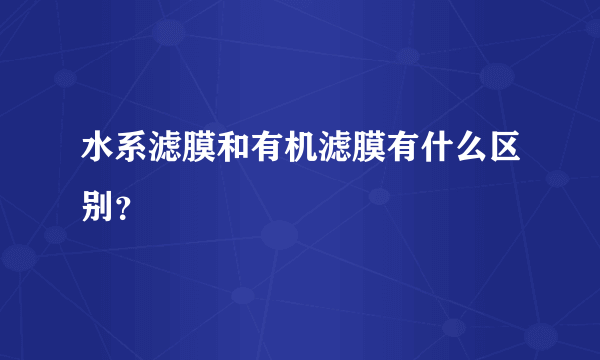 水系滤膜和有机滤膜有什么区别？