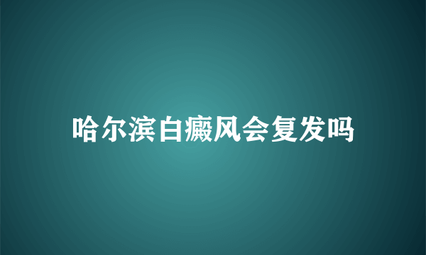 哈尔滨白癜风会复发吗