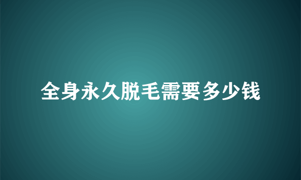 全身永久脱毛需要多少钱