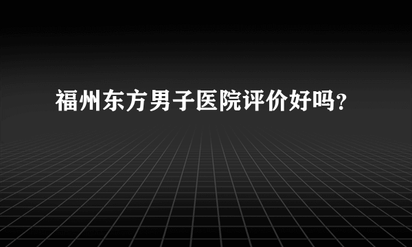 福州东方男子医院评价好吗？