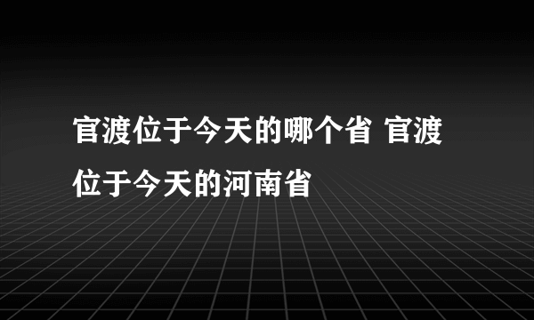 官渡位于今天的哪个省 官渡位于今天的河南省