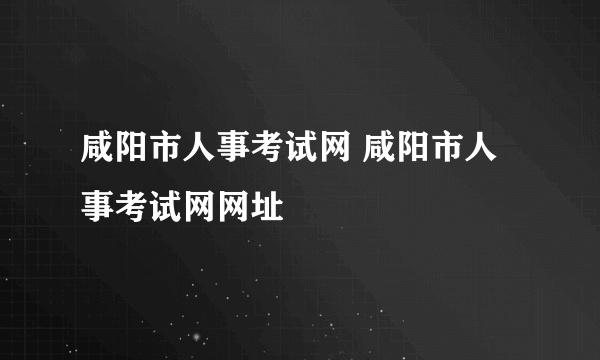 咸阳市人事考试网 咸阳市人事考试网网址