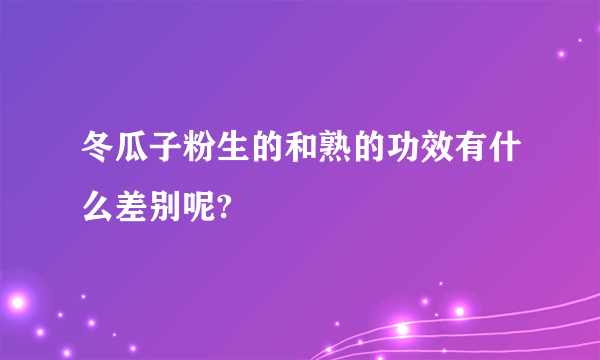 冬瓜子粉生的和熟的功效有什么差别呢?