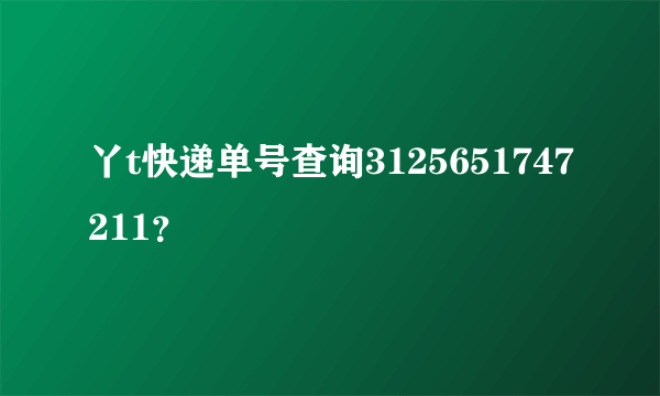 丫t快递单号查询3125651747211？