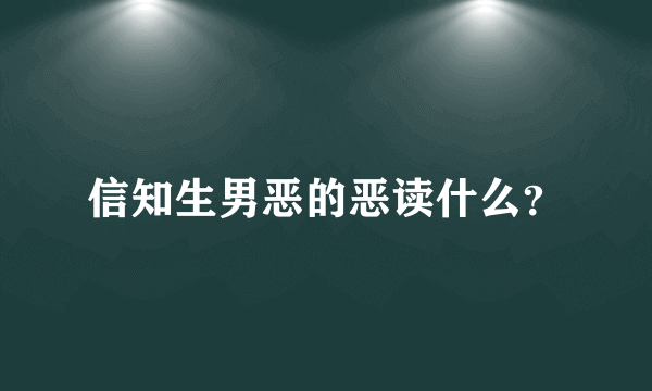 信知生男恶的恶读什么？