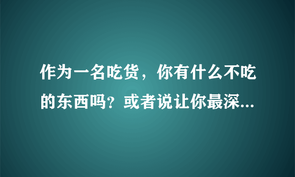 作为一名吃货，你有什么不吃的东西吗？或者说让你最深刻的黑暗料理是啥？