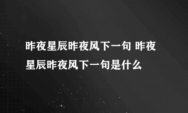 昨夜星辰昨夜风下一句 昨夜星辰昨夜风下一句是什么