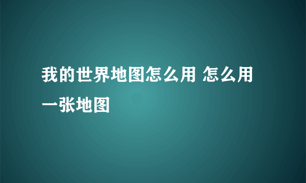 我的世界地图怎么用 怎么用一张地图