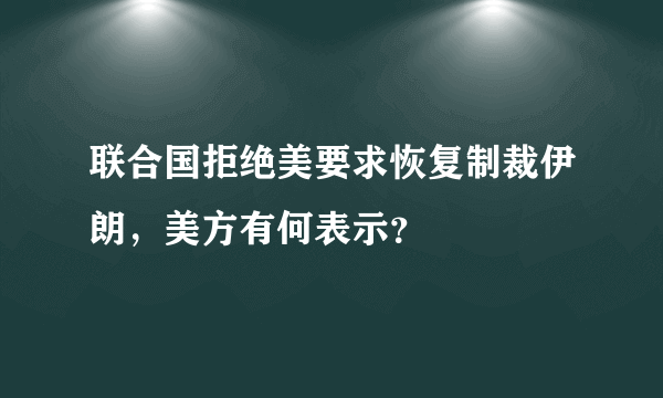 联合国拒绝美要求恢复制裁伊朗，美方有何表示？