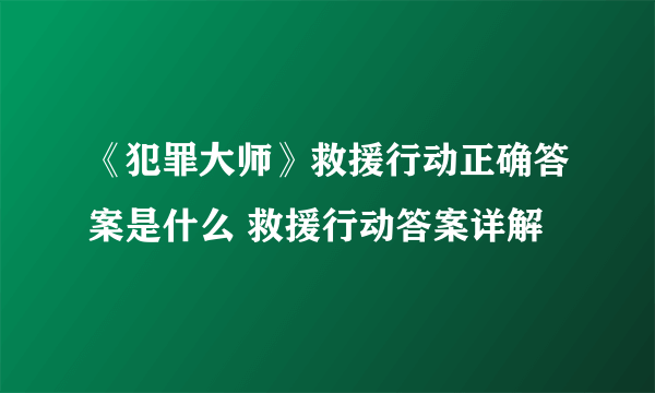 《犯罪大师》救援行动正确答案是什么 救援行动答案详解