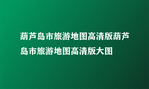 葫芦岛市旅游地图高清版葫芦岛市旅游地图高清版大图