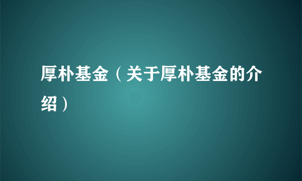 厚朴基金（关于厚朴基金的介绍）