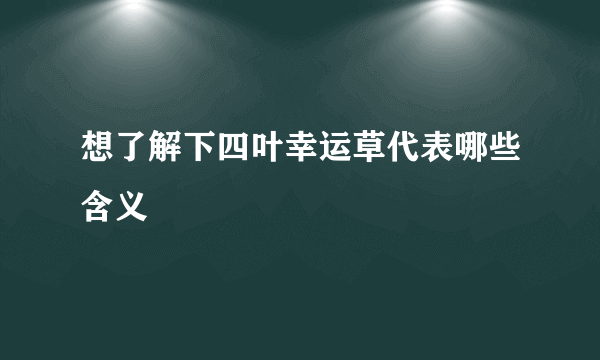 想了解下四叶幸运草代表哪些含义