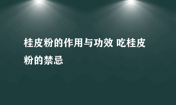 桂皮粉的作用与功效 吃桂皮粉的禁忌