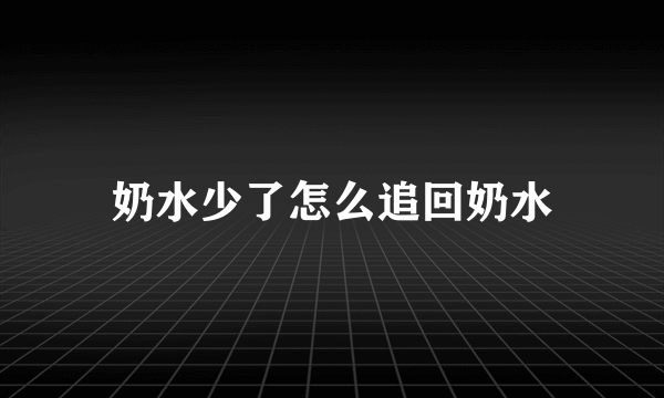 奶水少了怎么追回奶水