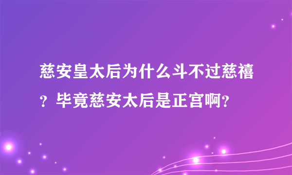 慈安皇太后为什么斗不过慈禧？毕竟慈安太后是正宫啊？