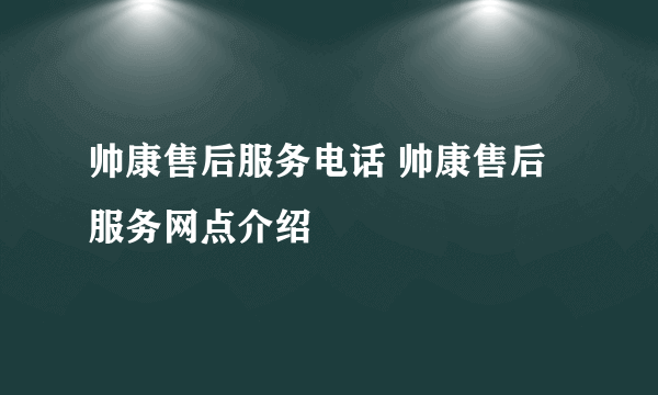 帅康售后服务电话 帅康售后服务网点介绍