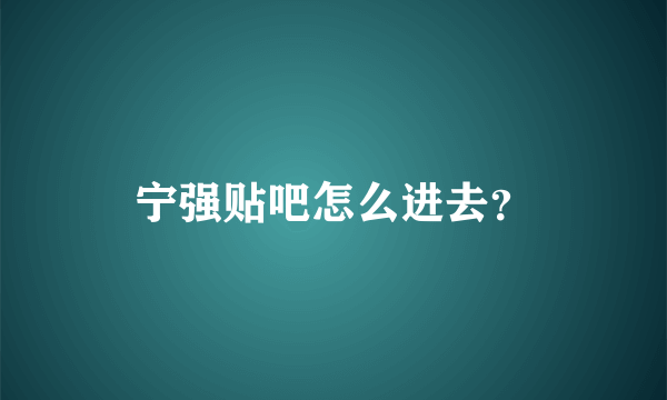 宁强贴吧怎么进去？