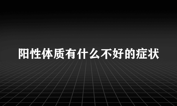 阳性体质有什么不好的症状