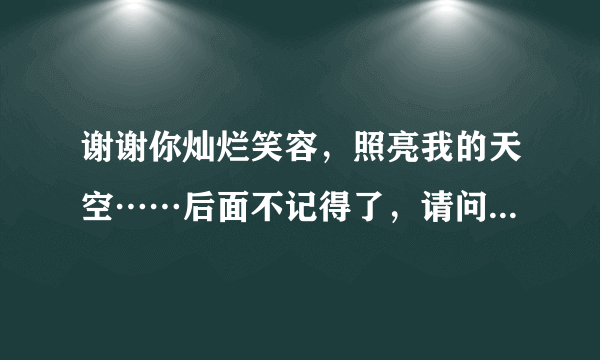 谢谢你灿烂笑容，照亮我的天空……后面不记得了，请问是什么歌？