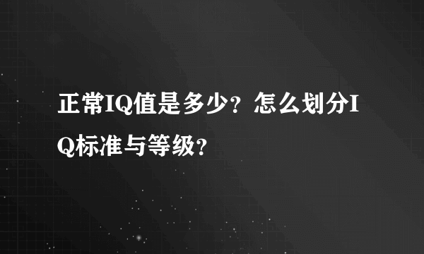 正常IQ值是多少？怎么划分IQ标准与等级？