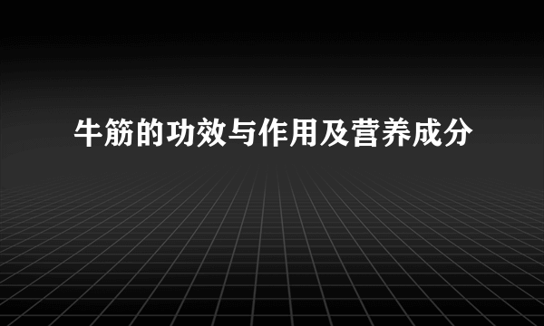 牛筋的功效与作用及营养成分