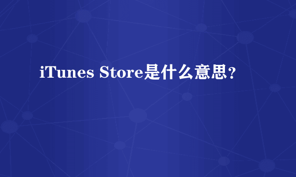 iTunes Store是什么意思？