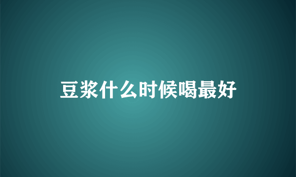 豆浆什么时候喝最好