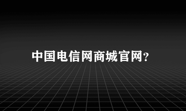 中国电信网商城官网？