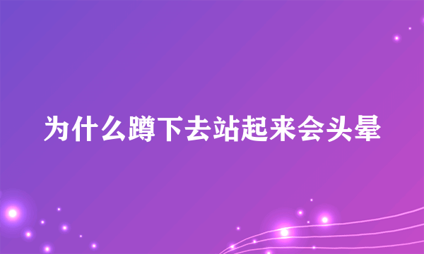 为什么蹲下去站起来会头晕