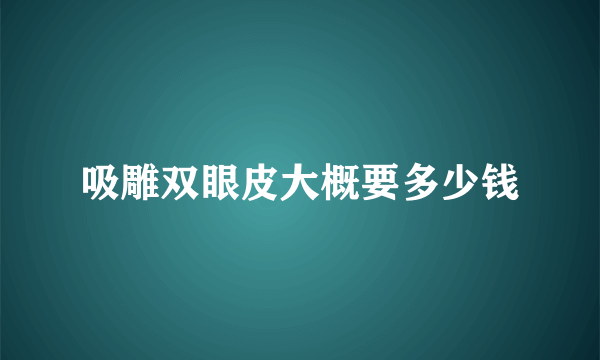 吸雕双眼皮大概要多少钱