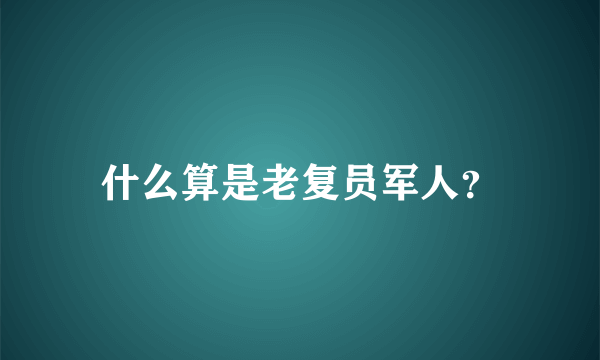 什么算是老复员军人？