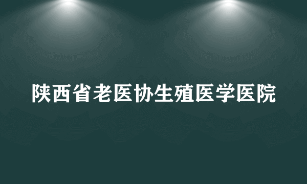 陕西省老医协生殖医学医院