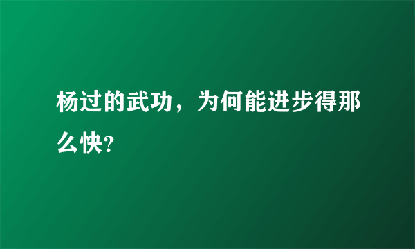 杨过的武功，为何能进步得那么快？